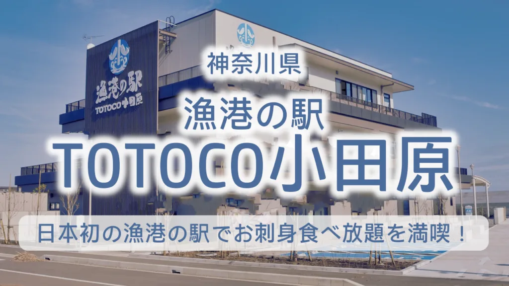 漁港の駅 TOTOCO小田原【2026年最新】日本初の漁港の駅でお刺身食べ放題を満喫！