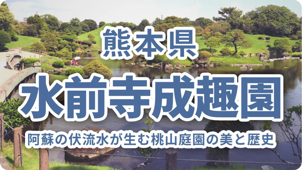 水前寺成趣園（熊本）｜阿蘇の伏流水が生む桃山庭園の美と歴史を歩く