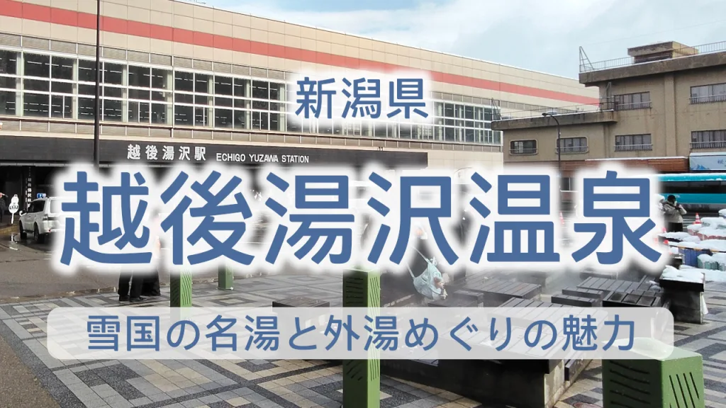 越後湯沢温泉を満喫する完全ガイド｜雪国の名湯と外湯めぐりの魅力