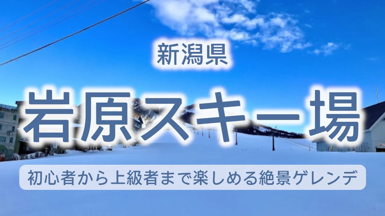 岩原スキー場の魅力を徹底解説!初心者から上級者まで楽しめる新潟の絶景ゲレンデ