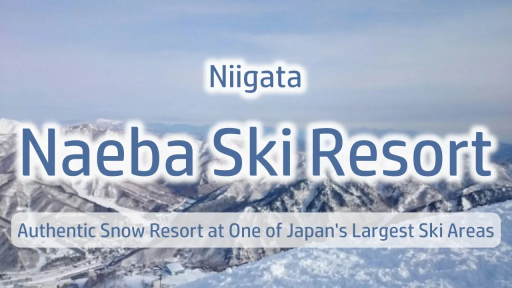 Naeba Ski Resort Complete Guide, Niigata Prefecture | Experience an Authentic Snow Resort at One of Japan's Largest Ski Areas