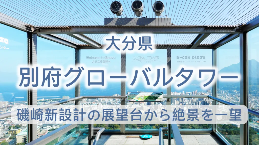 別府グローバルタワー完全ガイド【割引情報あり】磯崎新設計の展望台から絶景を一望