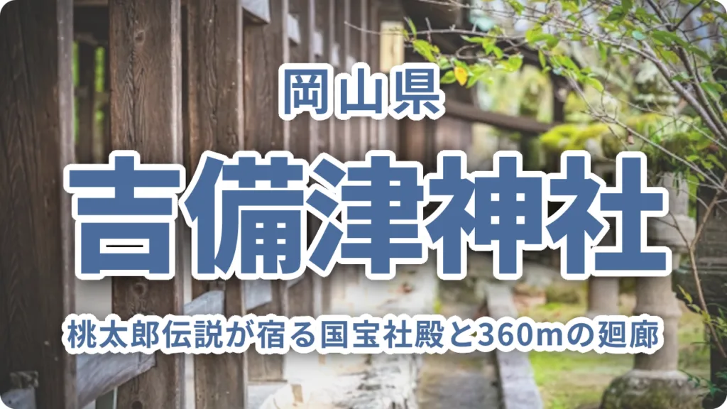 吉備津神社｜桃太郎伝説が宿る国宝社殿と360mの廻廊を歩く