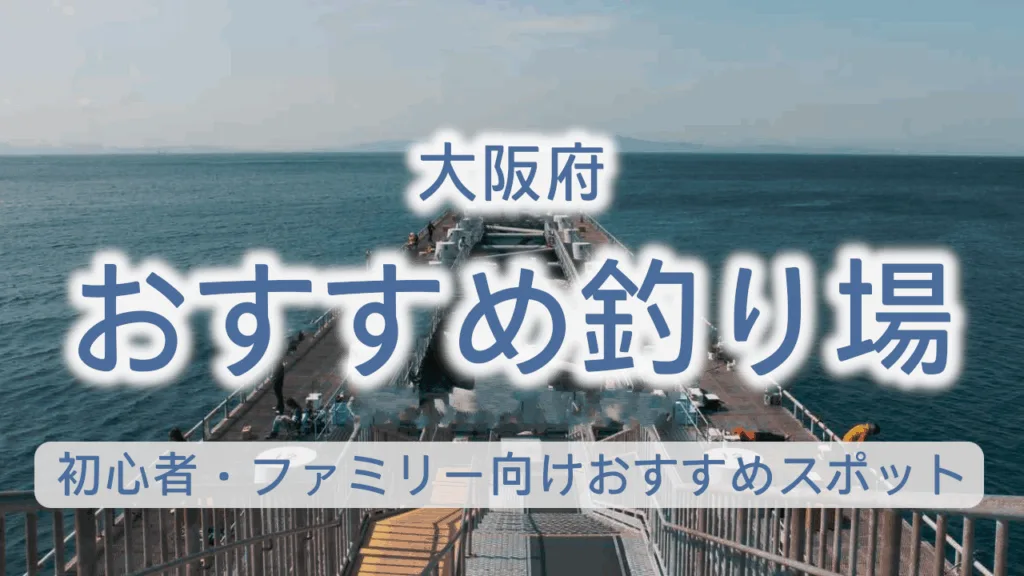 大阪の釣り場完全ガイド|初心者・ファミリー向けおすすめスポット13選