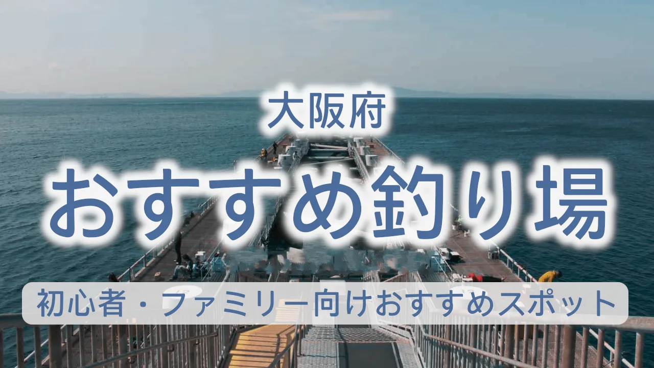 大阪の釣り場完全ガイド|初心者・ファミリー向けおすすめスポット13選