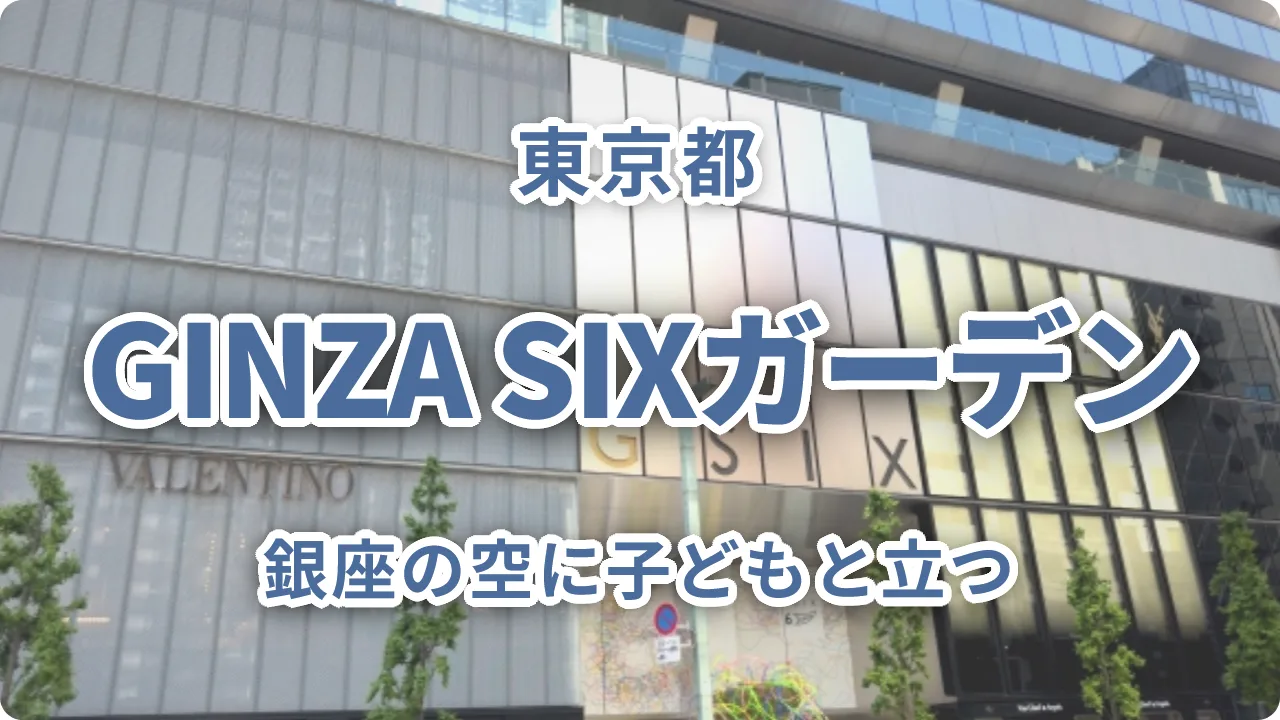 銀座の空に子どもと立つ~GINZA SIXガーデンをファミリー目線で深掘りする