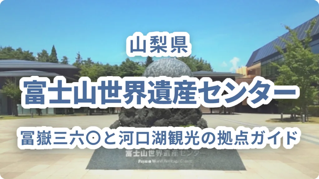 富士山世界遺産センター（山梨）の見どころ｜冨嶽三六〇と河口湖観光の拠点ガイド